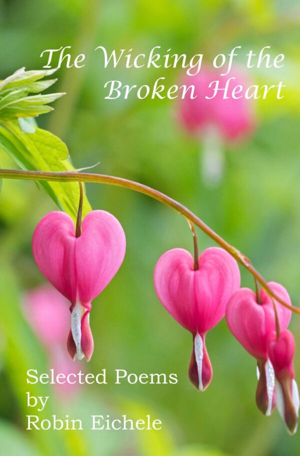 The Wicking of the Broken Heart: Selected Poems by Robin Eichele
